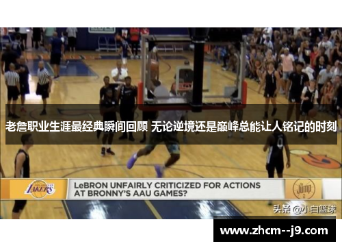 老詹职业生涯最经典瞬间回顾 无论逆境还是巅峰总能让人铭记的时刻