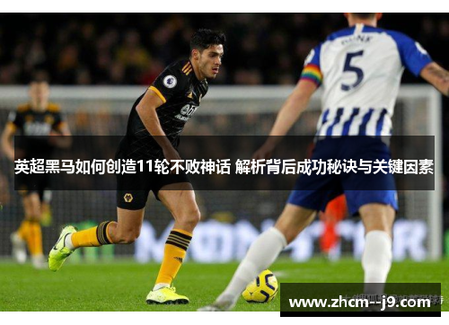 英超黑马如何创造11轮不败神话 解析背后成功秘诀与关键因素