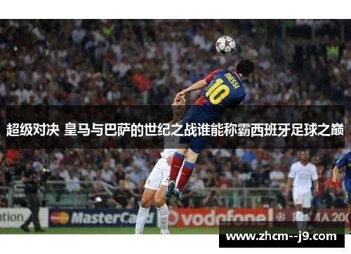 超级对决 皇马与巴萨的世纪之战谁能称霸西班牙足球之巅