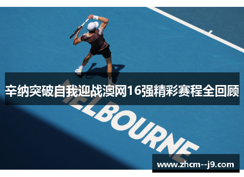 辛纳突破自我迎战澳网16强精彩赛程全回顾