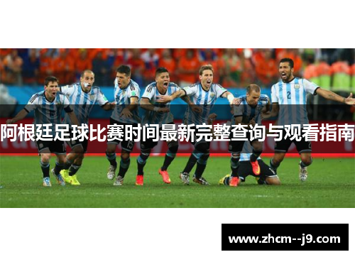 阿根廷足球比赛时间最新完整查询与观看指南