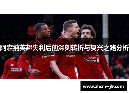 阿森纳英超失利后的深刻转折与复兴之路分析