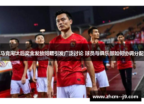 马竞淘汰后奖金发放问题引发广泛讨论 球员与俱乐部如何协调分配