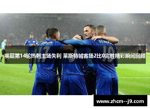 英超第14轮热刺主场失利 莱斯特城客场2比0完胜精彩瞬间回顾