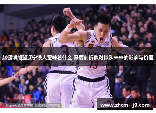 赵健博加盟辽宁铁人意味着什么 深度剖析他对球队未来的影响与价值