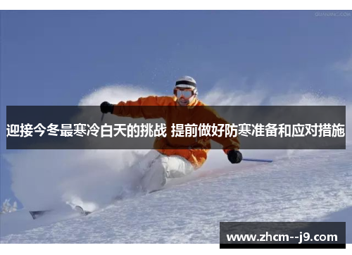 迎接今冬最寒冷白天的挑战 提前做好防寒准备和应对措施