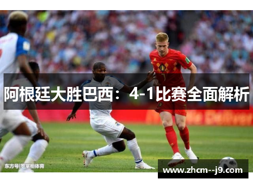 阿根廷大胜巴西：4-1比赛全面解析