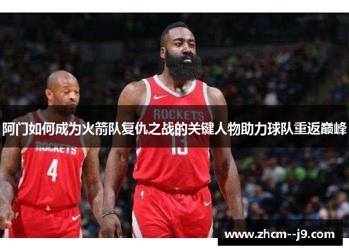 阿门如何成为火箭队复仇之战的关键人物助力球队重返巅峰