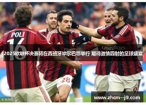 2025欧联杯决赛将在西班牙毕尔巴鄂举行 期待激情四射的足球盛宴 2025欧联杯决赛将在西班牙毕尔巴鄂举行 期待激情四射的足球盛宴