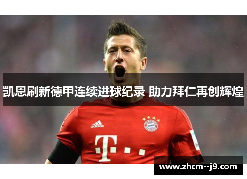 凯恩刷新德甲连续进球纪录 助力拜仁再创辉煌 凯恩刷新德甲连续进球纪录 助力拜仁再创辉煌