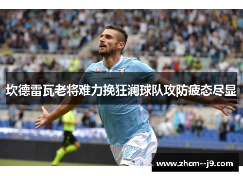 坎德雷瓦老将难力挽狂澜球队攻防疲态尽显 坎德雷瓦老将难力挽狂澜球队攻防疲态尽显