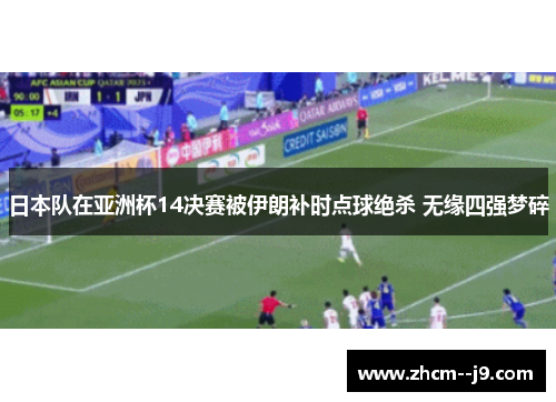 日本队在亚洲杯14决赛被伊朗补时点球绝杀 无缘四强梦碎