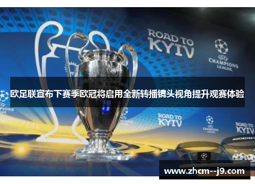 欧足联宣布下赛季欧冠将启用全新转播镜头视角提升观赛体验