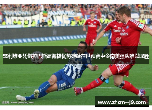 玻利维亚凭借拉巴斯高海拔优势继续在世预赛中令南美强队难以取胜