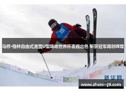 马修·格林自由式滑雪U型场地世界杯表现出色 斩获冠军再创辉煌