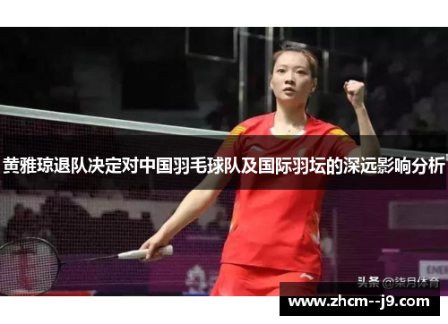黄雅琼退队决定对中国羽毛球队及国际羽坛的深远影响分析