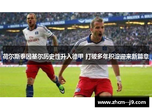 荷尔斯泰因基尔历史性升入德甲 打破多年积淀迎来新篇章 荷尔斯泰因基尔历史性升入德甲 打破多年积淀迎来新篇章