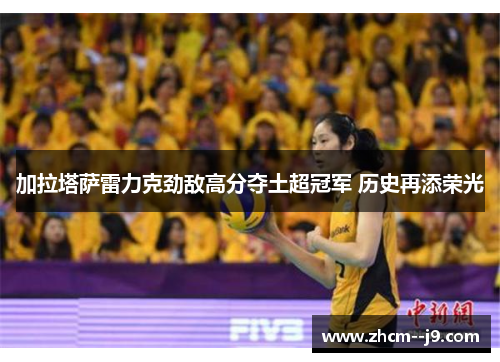 加拉塔萨雷力克劲敌高分夺土超冠军 历史再添荣光 加拉塔萨雷力克劲敌高分夺土超冠军 历史再添荣光