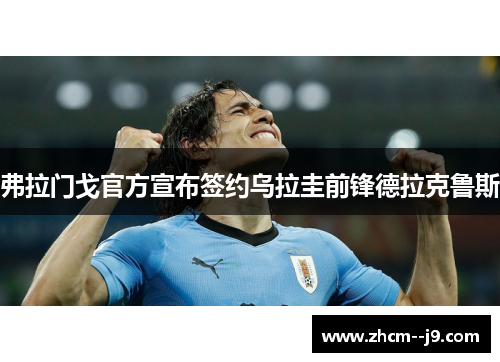 弗拉门戈官方宣布签约乌拉圭前锋德拉克鲁斯