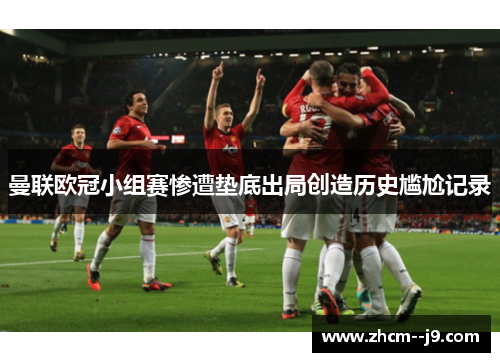 曼联欧冠小组赛惨遭垫底出局创造历史尴尬记录 曼联欧冠小组赛惨遭垫底出局创造历史尴尬记录