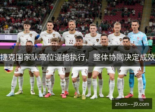 捷克国家队高位逼抢执行，整体协同决定成效